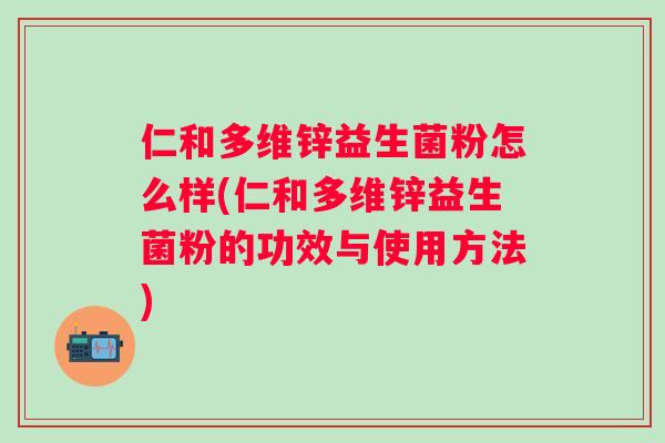 仁和多维锌益生菌粉怎么样(仁和多维锌益生菌粉的功效与使用方法)