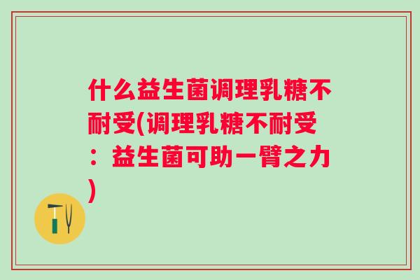 什么益生菌调理受(调理受:益生菌可助一臂之力) 什么益生菌调理受(调理受:益生菌可助一臂之力)