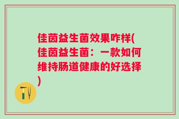 佳茵益生菌效果咋样(佳茵益生菌:一款如何维持肠道健康的好选择) 佳茵益生菌效果咋样(佳茵益生菌:一款如何维持肠道健康的好选择)