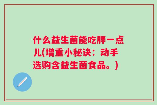 什么益生菌能吃胖一点儿(增重小秘诀：动手选购含益生菌食品。)