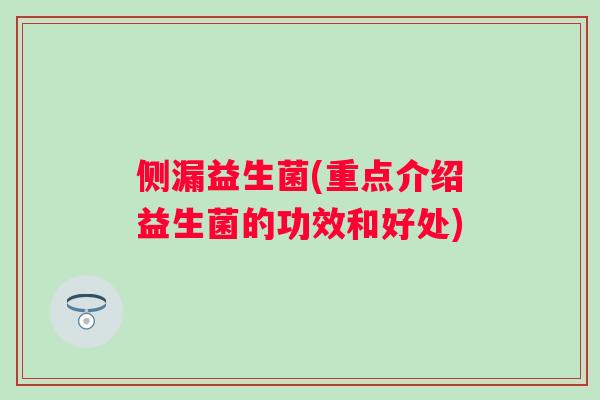 侧漏益生菌(重点介绍益生菌的功效和好处) 侧漏益生菌(重点介绍益生菌的功效和好处)