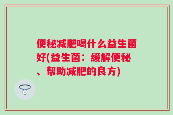 喝什么益生菌好(益生菌：缓解、帮助的良方)