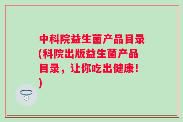 中科院益生菌产品目录(科院出版益生菌产品目录,让你吃出健康!) 中科院益生菌产品目录(科院出版益生菌产品目录,让你吃出健康!)
