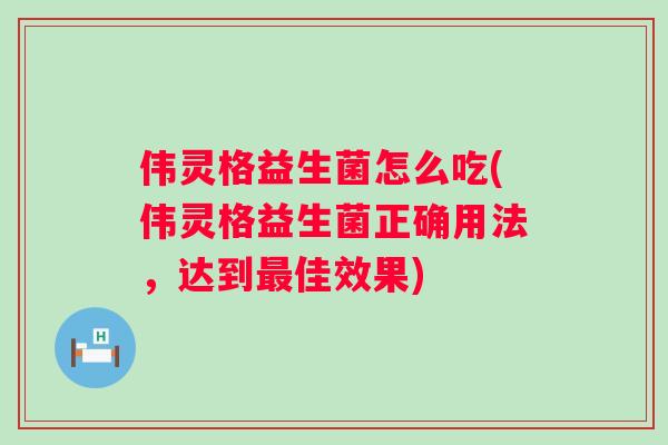 伟灵格益生菌怎么吃(伟灵格益生菌正确用法,达到佳效果) 伟灵格益生菌怎么吃(伟灵格益生菌正确用法,达到佳效果)