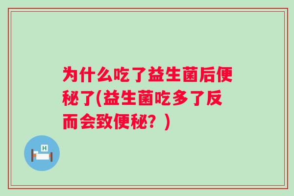 为什么吃了益生菌后了(益生菌吃多了反而会致？)