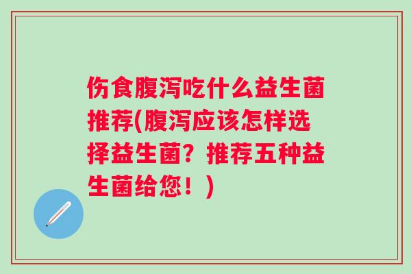 伤食吃什么益生菌推荐(应该怎样选择益生菌?推荐五种益生菌给您!) 伤食吃什么益生菌推荐(应该怎样选择益生菌?推荐五种益生菌给您!)