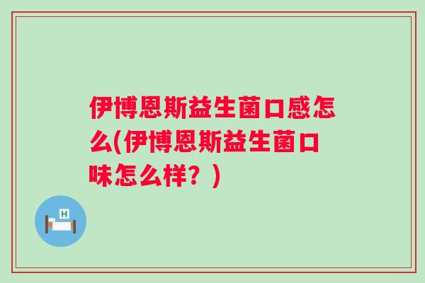 伊博恩斯益生菌口感怎么(伊博恩斯益生菌口味怎么样？)