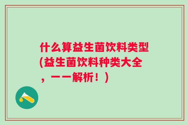 什么算益生菌饮料类型(益生菌饮料种类大全,一一解析!) 什么算益生菌饮料类型(益生菌饮料种类大全,一一解析!)