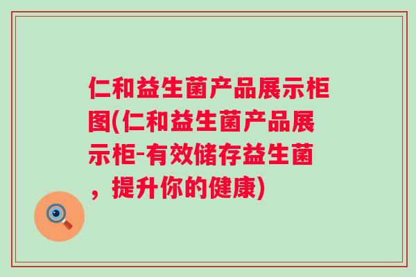 仁和益生菌产品展示柜图(仁和益生菌产品展示柜-有效储存益生菌,提升你的健康) 仁和益生菌产品展示柜图(仁和益生菌产品展示柜-有效储存益生菌,提升你的健康)