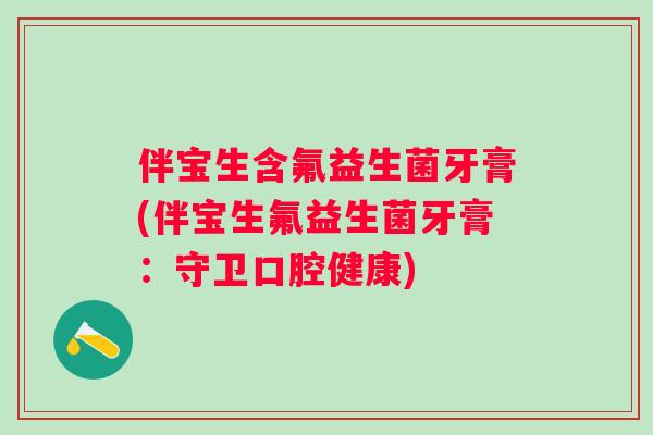 伴宝生含氟益生菌牙膏(伴宝生氟益生菌牙膏:守卫口腔健康) 伴宝生含氟益生菌牙膏(伴宝生氟益生菌牙膏:守卫口腔健康)