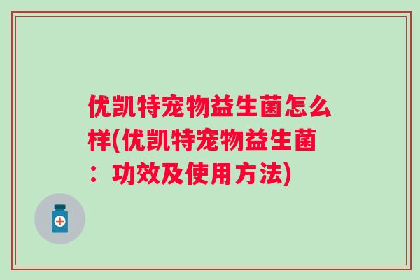 优凯特宠物益生菌怎么样(优凯特宠物益生菌:功效及使用方法) 优凯特宠物益生菌怎么样(优凯特宠物益生菌:功效及使用方法)