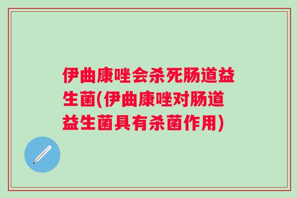 伊曲康唑会杀死肠道益生菌(伊曲康唑对肠道益生菌具有杀菌作用)