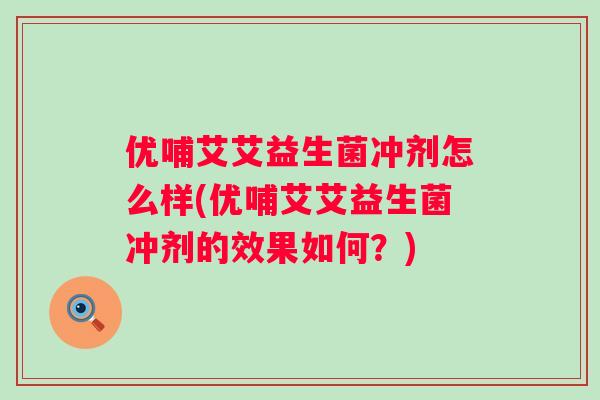 优哺艾艾益生菌冲剂怎么样(优哺艾艾益生菌冲剂的效果如何?) 优哺艾艾益生菌冲剂怎么样(优哺艾艾益生菌冲剂的效果如何?)