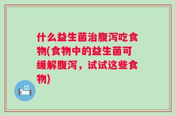 什么益生菌吃食物(食物中的益生菌可缓解,试试这些食物) 什么益生菌吃食物(食物中的益生菌可缓解,试试这些食物)