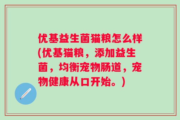 优基益生菌猫粮怎么样(优基猫粮，添加益生菌，均衡宠物肠道，宠物健康从口开始。)