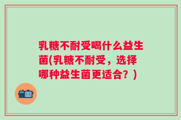 受喝什么益生菌(受，选择哪种益生菌更适合？)