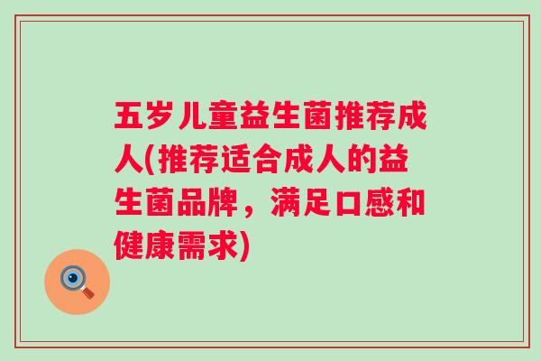 五岁儿童益生菌推荐成人(推荐适合成人的益生菌品牌,满足口感和健康需求) 五岁儿童益生菌推荐成人(推荐适合成人的益生菌品牌,满足口感和健康需求)