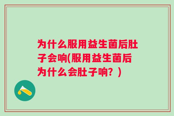 为什么服用益生菌后肚子会响(服用益生菌后为什么会肚子响？)