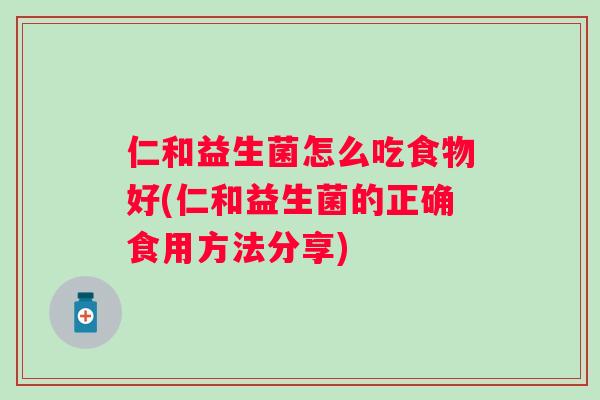仁和益生菌怎么吃食物好(仁和益生菌的正确食用方法分享)
