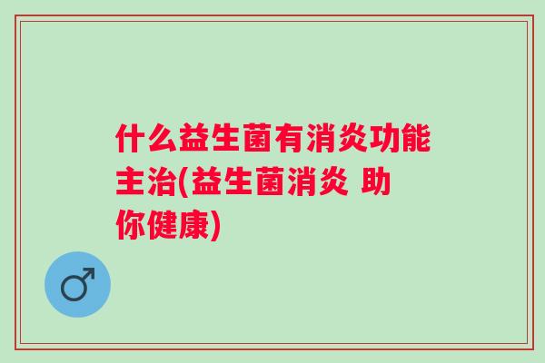什么益生菌有功能主(益生菌 助你健康)