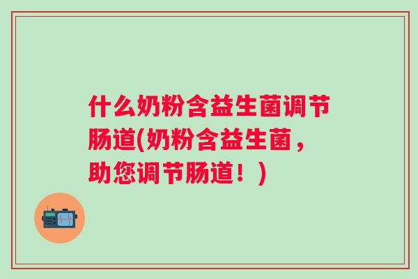 什么奶粉含益生菌调节肠道(奶粉含益生菌,助您调节肠道!) 什么奶粉含益生菌调节肠道(奶粉含益生菌,助您调节肠道!)