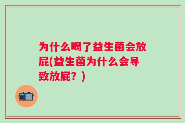 为什么喝了益生菌会放屁(益生菌为什么会导致放屁?) 为什么喝了益生菌会放屁(益生菌为什么会导致放屁?)