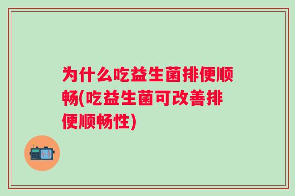 为什么吃益生菌排便顺畅(吃益生菌可改善排便顺畅性)