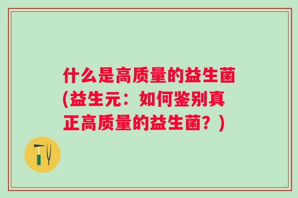 什么是高质量的益生菌(益生元：如何鉴别真正高质量的益生菌？)