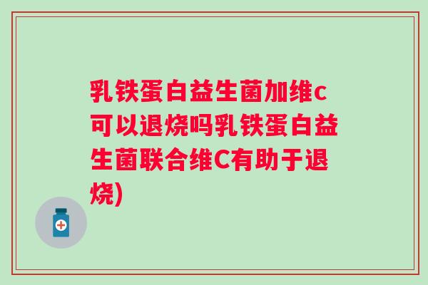 乳铁蛋白益生菌加维c可以退烧吗乳铁蛋白益生菌联合维C有助于退烧)