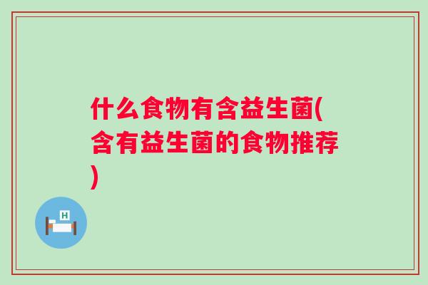 什么食物有含益生菌(含有益生菌的食物推荐) 什么食物有含益生菌(含有益生菌的食物推荐)