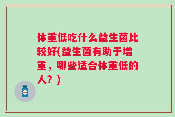体重低吃什么益生菌比较好(益生菌有助于增重，哪些适合体重低的人？)