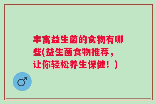 丰富益生菌的食物有哪些(益生菌食物推荐，让你轻松养生保健！)
