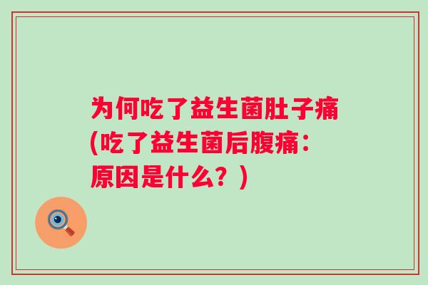 为何吃了益生菌肚子痛(吃了益生菌后:原因是什么?) 为何吃了益生菌肚子痛(吃了益生菌后:原因是什么?)