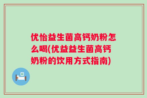 优怡益生菌高钙奶粉怎么喝(优益益生菌高钙奶粉的饮用方式指南)