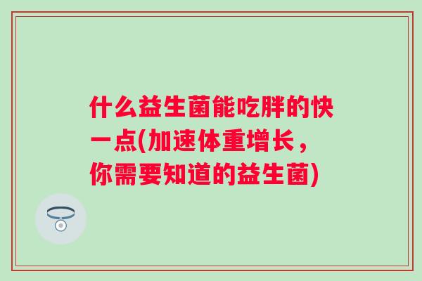 什么益生菌能吃胖的快一点(加速体重增长，你需要知道的益生菌)