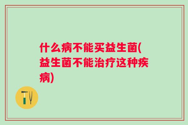 什么不能买益生菌(益生菌不能这种) 什么不能买益生菌(益生菌不能这种)