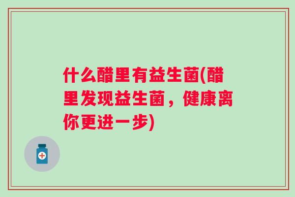 什么醋里有益生菌(醋里发现益生菌，健康离你更进一步)