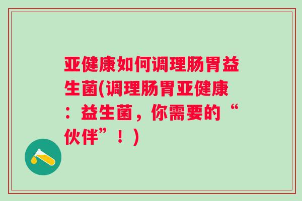 如何调理肠胃益生菌(调理肠胃:益生菌,你需要的“伙伴”!) 如何调理肠胃益生菌(调理肠胃:益生菌,你需要的“伙伴”!)