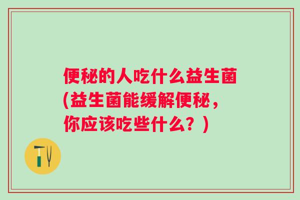 的人吃什么益生菌(益生菌能缓解，你应该吃些什么？)