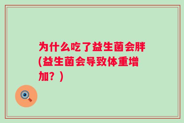 为什么吃了益生菌会胖(益生菌会导致体重增加？)