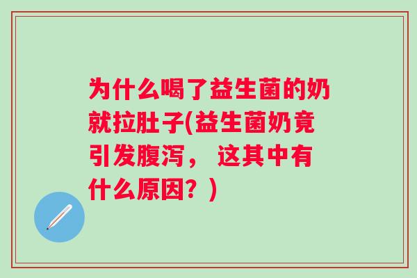 为什么喝了益生菌的奶就拉肚子(益生菌奶竟引发, 这其中有什么原因?) 为什么喝了益生菌的奶就拉肚子(益生菌奶竟引发, 这其中有什么原因?)