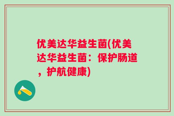优美达华益生菌(优美达华益生菌：保护肠道，护航健康)