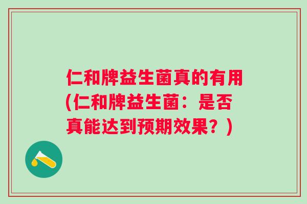 仁和牌益生菌真的有用(仁和牌益生菌：是否真能达到预期效果？)
