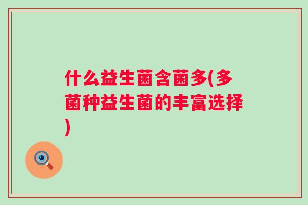 什么益生菌含菌多(多菌种益生菌的丰富选择)