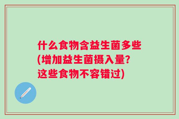 什么食物含益生菌多些(增加益生菌摄入量？这些食物不容错过)
