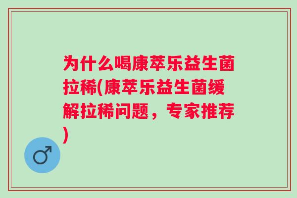 为什么喝康萃乐益生菌拉稀(康萃乐益生菌缓解拉稀问题，专家推荐)