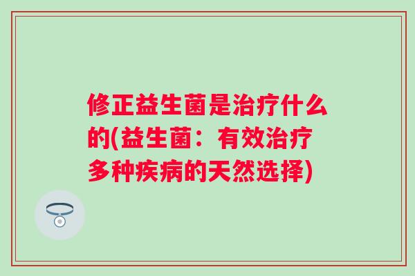 修正益生菌是什么的(益生菌：有效多种的天然选择)