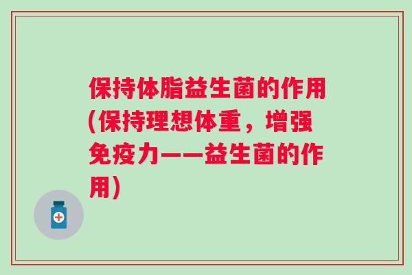 保持体脂益生菌的作用(保持理想体重，增强力——益生菌的作用)