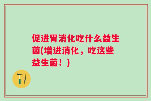 促进胃消化吃什么益生菌(增进消化，吃这些益生菌！)