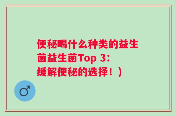 喝什么种类的益生菌益生菌Top 3:缓解的选择!) 喝什么种类的益生菌益生菌Top 3:缓解的选择!)
